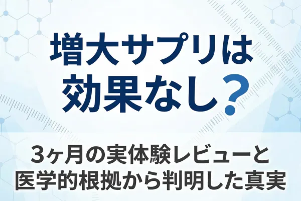 増大サプリは効果なし？3ヶ月の実体験レビューと医学的根拠から判明した真実